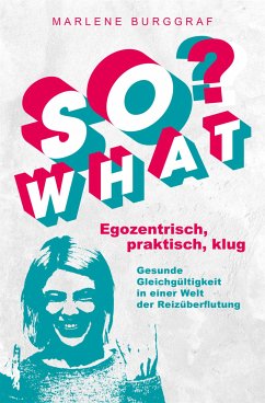 So What? - Egozentrisch, praktisch, klug: Gesunde Gleichgültigkeit in einer Welt der Reizüberflutung (eBook, ePUB) - Burggraf, Marlene
