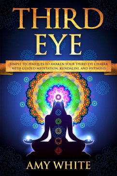 Third Eye: Simple Techniques to Awaken Your Third Eye Chakra With Guided Meditation, Kundalini, and Hypnosis (eBook, ePUB) - White, Amy