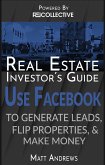 Real Estate Investor's Guide: Using Facebook to Generate Leads, Flip Properties & Make Money (eBook, ePUB)