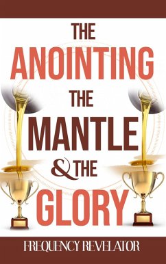 The Anointing, the Mantle and the Glory (eBook, ePUB) - Revelator, Frequency
