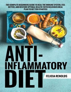 Anti-Inflammatory Diet The Complete Beginners Guide to Heal the Immune System, Feel Better, and Restore Optimal Health (With Delicious Meal Plan to Get You Started) - Renolds, Felicia
