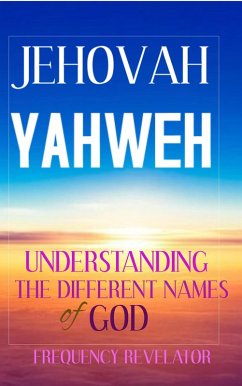 Jehovah Yahweh: Understanding the Different Names of God (eBook, ePUB) - Revelator, Frequency