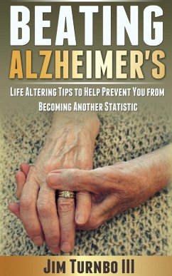 Beating Alzheimer's: Life Altering Tips To Help Prevent You From Becoming Another Statistic (eBook, ePUB) - Iii, Jim Turnbo