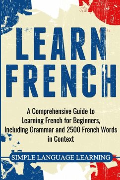 Learn French: A Comprehensive Guide to Learning French for Beginners, Including Grammar and 2500 French Words in Context - Learning, Simple Language