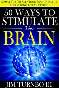 50 Ways To Stimulate Your Brain: Simple Tips To Keep Your Brain Healthy and Strong For A Lifetime (eBook, ePUB) - Iii, Jim Turnbo