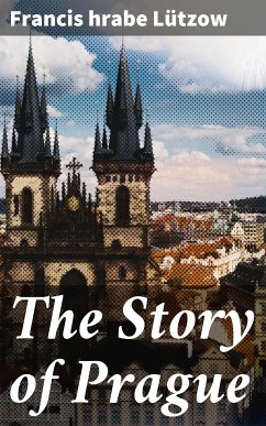The Story of Prague (eBook, ePUB) - Lützow, Francis, hrabe