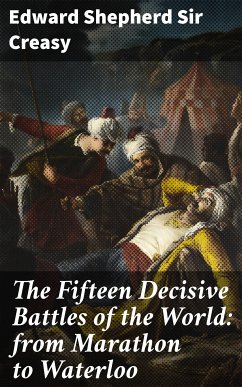 The Fifteen Decisive Battles of the World: from Marathon to Waterloo (eBook, ePUB) - Creasy, Edward Shepherd, Sir