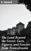 The Land Beyond the Forest: Facts, Figures, and Fancies from Transylvania (eBook, ePUB)