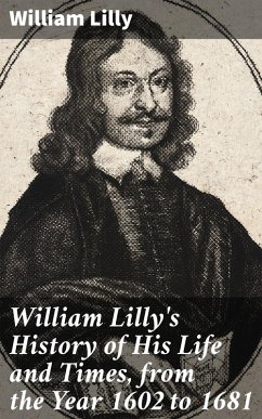William Lilly's History of His Life and Times, from the Year 1602 to 1681 (eBook, ePUB) - Lilly, William