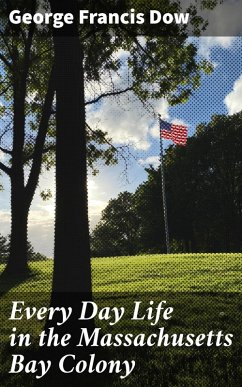 Every Day Life in the Massachusetts Bay Colony (eBook, ePUB) - Dow, George Francis