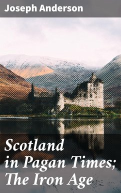 Scotland in Pagan Times; The Iron Age (eBook, ePUB) - Anderson, Joseph