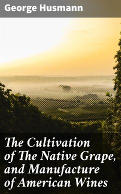 The Cultivation of The Native Grape, and Manufacture of American Wines (eBook, ePUB) - Husmann, George