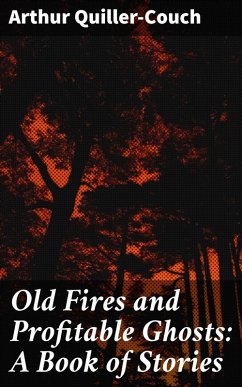 Old Fires and Profitable Ghosts: A Book of Stories (eBook, ePUB) - Quiller-Couch, Arthur