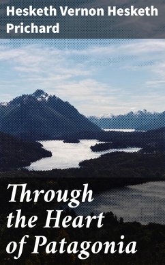 Through the Heart of Patagonia (eBook, ePUB) - Prichard, Hesketh Vernon Hesketh