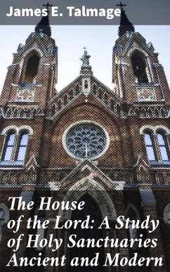 The House of the Lord: A Study of Holy Sanctuaries Ancient and Modern (eBook, ePUB) - Talmage, James E.
