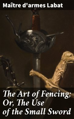 The Art of Fencing; Or, The Use of the Small Sword (eBook, ePUB) - Labat, maître d'armes