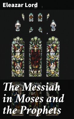 The Messiah in Moses and the Prophets (eBook, ePUB) - Lord, Eleazar