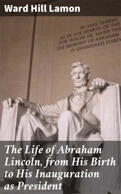 The Life of Abraham Lincoln, from His Birth to His Inauguration as President (eBook, ePUB) - Lamon, Ward Hill