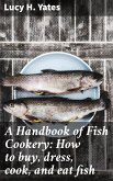 A Handbook of Fish Cookery: How to buy, dress, cook, and eat fish (eBook, ePUB)