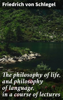 The philosophy of life, and philosophy of language, in a course of lectures (eBook, ePUB) - Schlegel, Friedrich Von