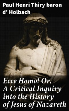 Ecce Homo! Or, A Critical Inquiry into the History of Jesus of Nazareth (eBook, ePUB) - Holbach, Paul Henri Thiry