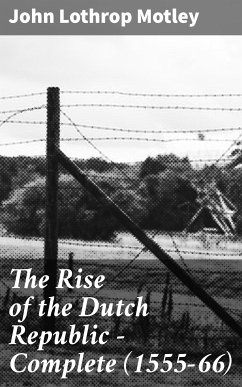 The Rise of the Dutch Republic — Complete (1555-66) (eBook, ePUB) - Motley, John Lothrop