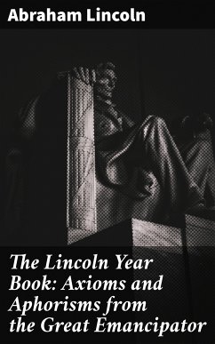 The Lincoln Year Book: Axioms and Aphorisms from the Great Emancipator (eBook, ePUB) - Lincoln, Abraham