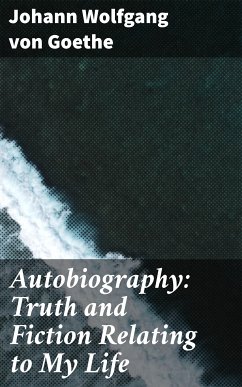 Autobiography: Truth and Fiction Relating to My Life (eBook, ePUB) - Goethe, Johann Wolfgang von