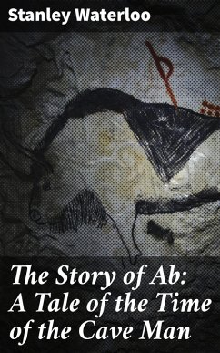 The Story of Ab: A Tale of the Time of the Cave Man (eBook, ePUB) - Waterloo, Stanley
