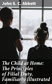 The Child at Home: The Principles of Filial Duty, Familiarly Illustrated (eBook, ePUB)