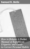 How to Behave: A Pocket Manual of Republican Etiquette, and Guide to Correct Personal Habits (eBook, ePUB)