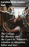 The College, the Market, and the Court or, Woman's relation to education, labor and law (eBook, ePUB)