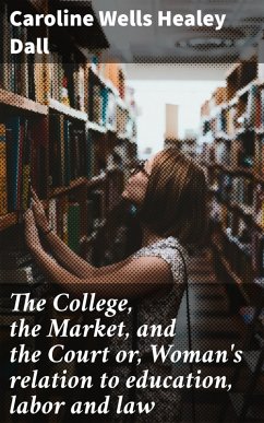 The College, the Market, and the Court or, Woman's relation to education, labor and law (eBook, ePUB) - Dall, Caroline Wells Healey