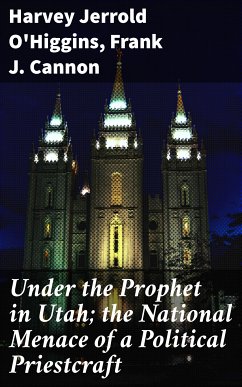 Under the Prophet in Utah; the National Menace of a Political Priestcraft (eBook, ePUB) - O'Higgins, Harvey Jerrold; Cannon, Frank J.