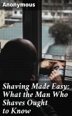 Shaving Made Easy: What the Man Who Shaves Ought to Know (eBook, ePUB)