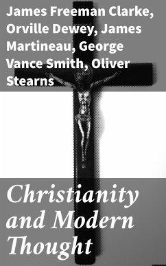 Christianity and Modern Thought (eBook, ePUB) - Martineau, James; Dewey, Orville; Peabody, Andrew P.; Hedge, Frederic Henry; Clarke, James Freeman; Bellows, Henry W.; Smith, George Vance; Coquerel, Athanase; Stearns, Oliver; Everett, Charles Carroll