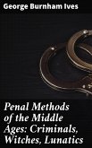 Penal Methods of the Middle Ages: Criminals, Witches, Lunatics (eBook, ePUB)