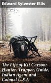 The Life of Kit Carson: Hunter, Trapper, Guide, Indian Agent and Colonel U.S.A (eBook, ePUB)