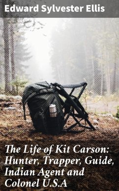 The Life of Kit Carson: Hunter, Trapper, Guide, Indian Agent and Colonel U.S.A (eBook, ePUB) - Ellis, Edward Sylvester