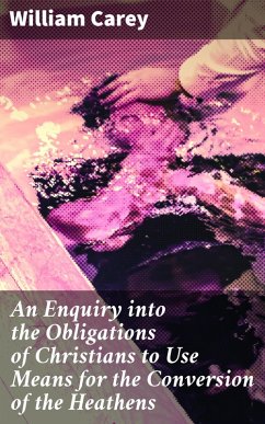 An Enquiry into the Obligations of Christians to Use Means for the Conversion of the Heathens (eBook, ePUB) - Carey, William