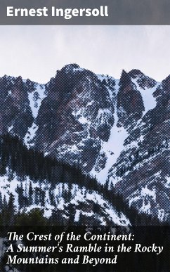 The Crest of the Continent: A Summer's Ramble in the Rocky Mountains and Beyond (eBook, ePUB) - Ingersoll, Ernest