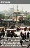 Vahram's chronicle of the Armenian kingdom in Cilicia, during the time of the Crusades (eBook, ePUB)