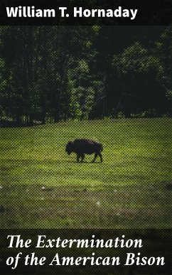 The Extermination of the American Bison (eBook, ePUB) - Hornaday, William T.