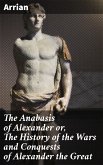 The Anabasis of Alexander or, The History of the Wars and Conquests of Alexander the Great (eBook, ePUB)