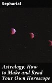 Astrology: How to Make and Read Your Own Horoscope (eBook, ePUB)