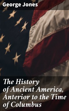 The History of Ancient America, Anterior to the Time of Columbus (eBook, ePUB) - Jones, George