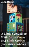 A Little Catechism; With Little Verses and Little Sayings for Little Children (eBook, ePUB) A Little Catechism; With Little Verses and Little Sayings for Little Children (eBook, ePUB)