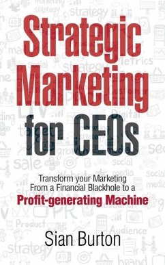 Strategic Marketing for CEOs: Transform Your Marketing from a Financial Black Hole into a Profit-Generating Machine - Burton, Sian