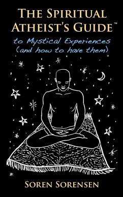 The Spiritual Atheist's Guide to Mystical Experiences and How to Have Them - Sorensen, Soren