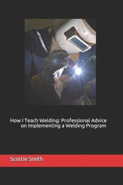 How I Teach Welding: Professional Advice on Implementing a Welding Program - Smith, Scottie